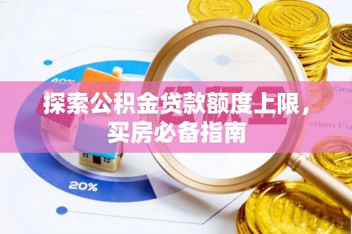 乌日探索公积金贷款额度上限，买房必备指南