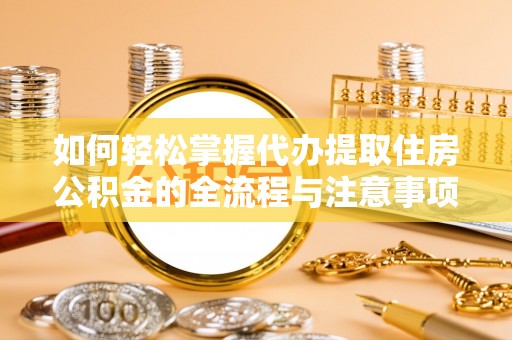 乌日如何轻松掌握代办提取住房公积金的全流程与注意事项