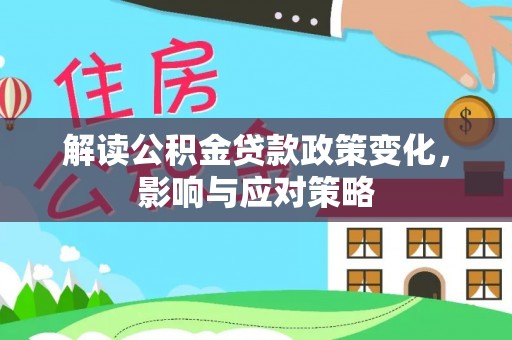 乌日解读公积金贷款政策变化，影响与应对策略