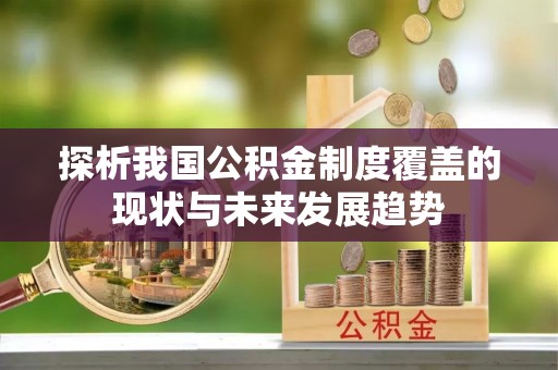 乌日探析我国公积金制度覆盖的现状与未来发展趋势