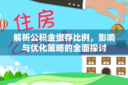 乌日解析公积金缴存比例，影响与优化策略的全面探讨