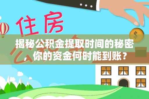 乌日揭秘公积金提取时间的秘密，你的资金何时能到账？