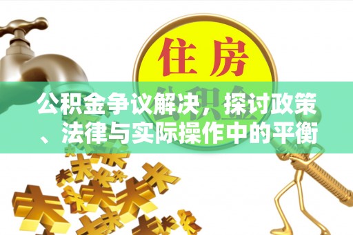 乌日公积金争议解决，探讨政策、法律与实际操作中的平衡之道