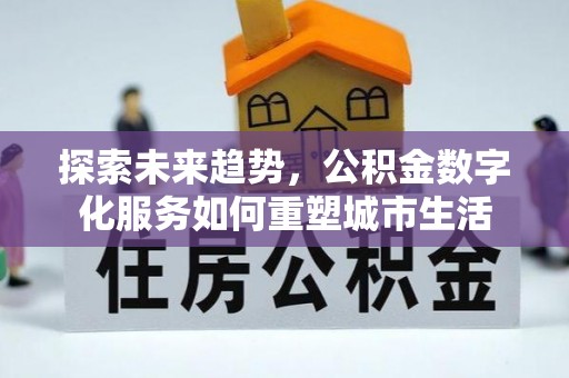 乌日探索未来趋势，公积金数字化服务如何重塑城市生活