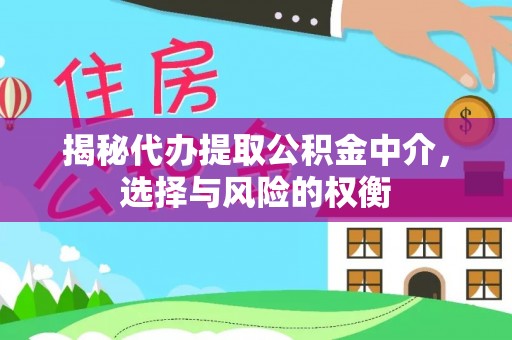 乌日揭秘代办提取公积金中介，选择与风险的权衡
