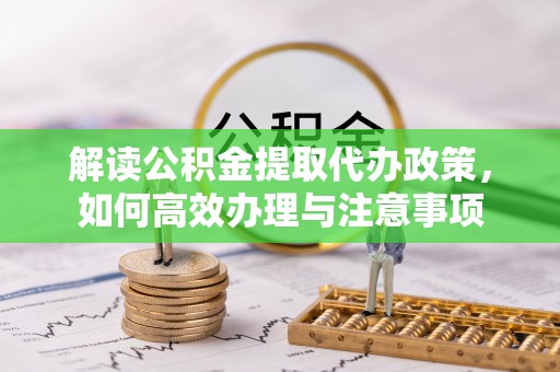 乌日解读公积金提取代办政策，如何高效办理与注意事项