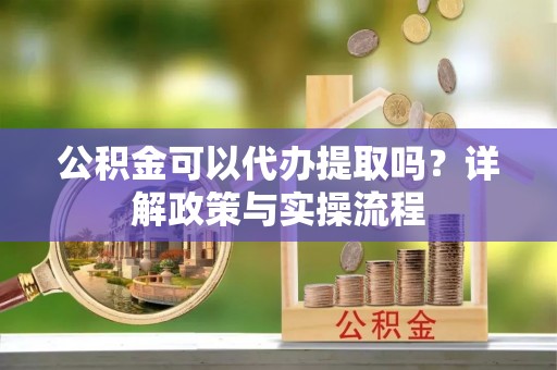 乌日公积金可以代办提取吗？详解政策与实操流程
