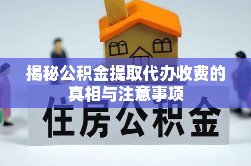 乌日揭秘公积金提取代办收费的真相与注意事项