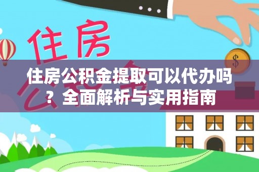 乌日住房公积金提取可以代办吗？全面解析与实用指南
