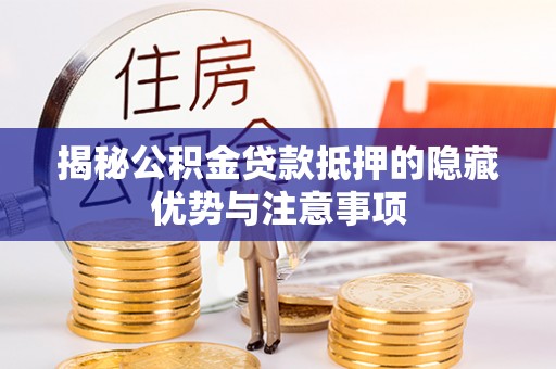 乌日揭秘公积金贷款抵押的隐藏优势与注意事项
