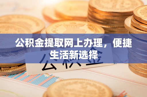 乌日公积金提取网上办理，便捷生活新选择