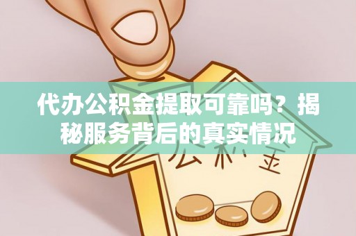 乌日代办公积金提取可靠吗？揭秘服务背后的真实情况