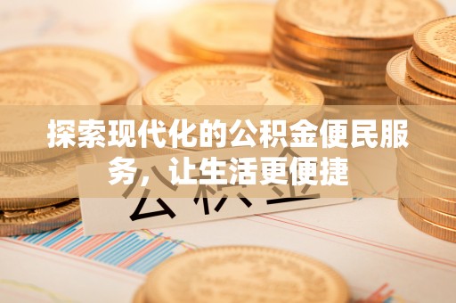 乌日探索现代化的公积金便民服务，让生活更便捷