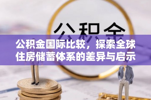 乌日公积金国际比较，探索全球住房储蓄体系的差异与启示