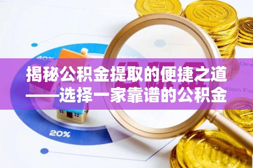 乌日揭秘公积金提取的便捷之道——选择一家靠谱的公积金提取代办公司