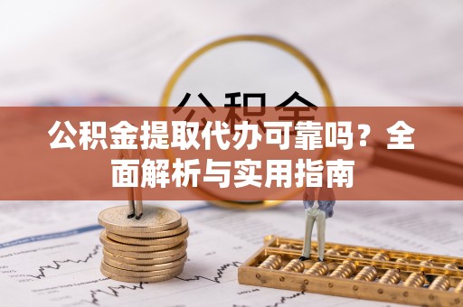 乌日公积金提取代办可靠吗？全面解析与实用指南