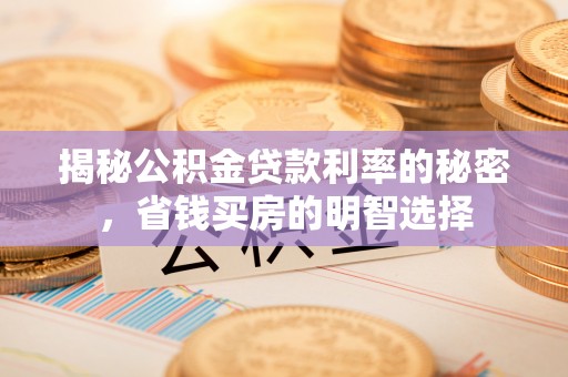 乌日揭秘公积金贷款利率的秘密，省钱买房的明智选择