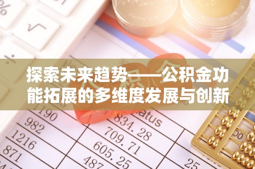 乌日探索未来趋势——公积金功能拓展的多维度发展与创新