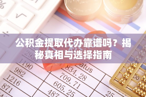 乌日公积金提取代办靠谱吗？揭秘真相与选择指南
