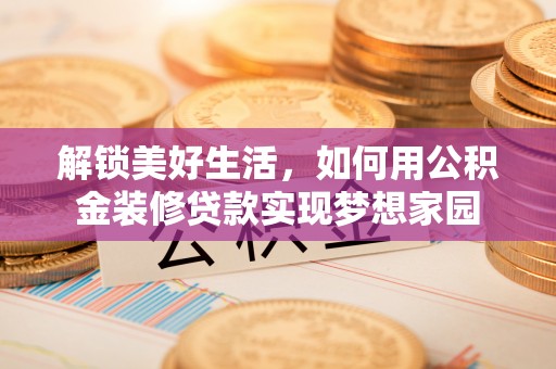 乌日解锁美好生活，如何用公积金装修贷款实现梦想家园