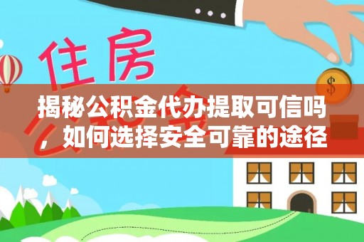 乌日揭秘公积金代办提取可信吗，如何选择安全可靠的途径