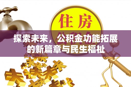 乌日探索未来，公积金功能拓展的新篇章与民生福祉