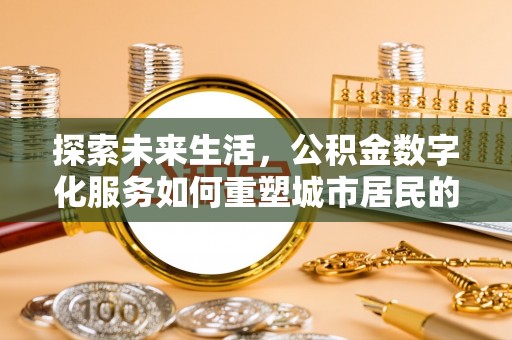乌日探索未来生活，公积金数字化服务如何重塑城市居民的便利体验