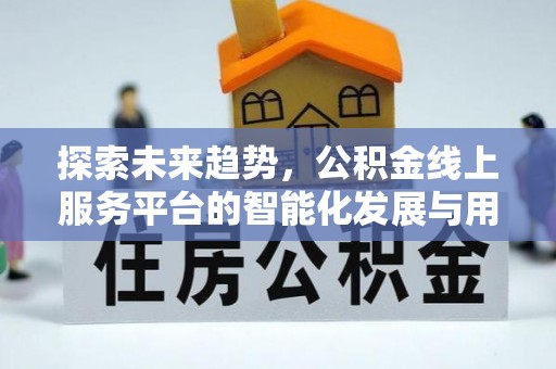 乌日探索未来趋势，公积金线上服务平台的智能化发展与用户便利性提升