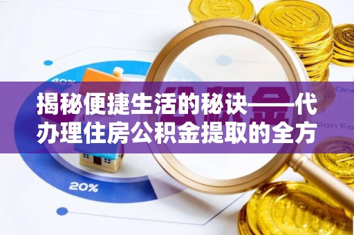 乌日揭秘便捷生活的秘诀——代办理住房公积金提取的全方位指南