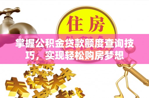 乌日掌握公积金贷款额度查询技巧，实现轻松购房梦想
