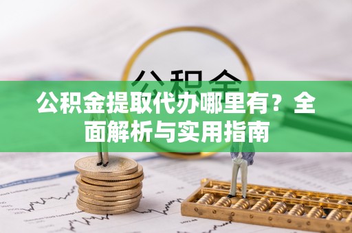 乌日公积金提取代办哪里有？全面解析与实用指南