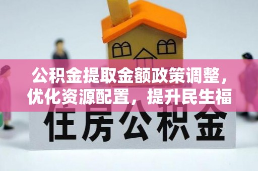 乌日公积金提取金额政策调整，优化资源配置，提升民生福祉