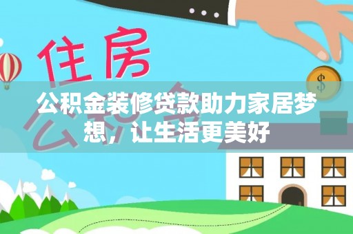 乌日公积金装修贷款助力家居梦想，让生活更美好
