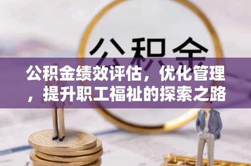乌日公积金绩效评估，优化管理，提升职工福祉的探索之路