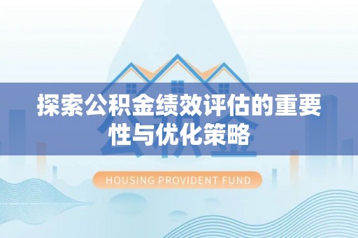 乌日探索公积金绩效评估的重要性与优化策略