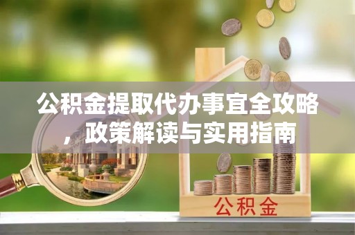 乌日公积金提取代办事宜全攻略，政策解读与实用指南