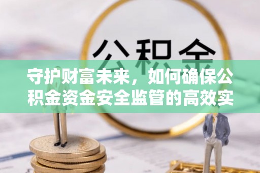 乌日守护财富未来，如何确保公积金资金安全监管的高效实施