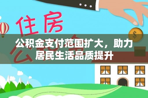 乌日公积金支付范围扩大，助力居民生活品质提升
