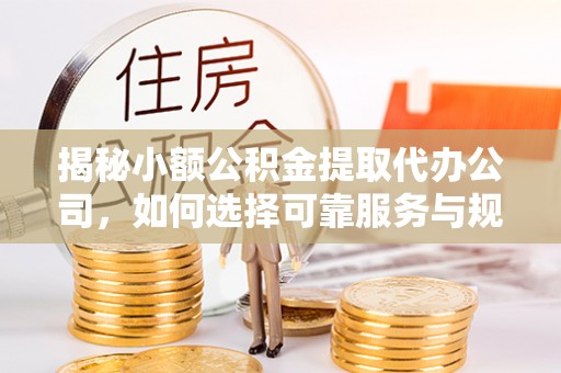 乌日揭秘小额公积金提取代办公司，如何选择可靠服务与规避风险