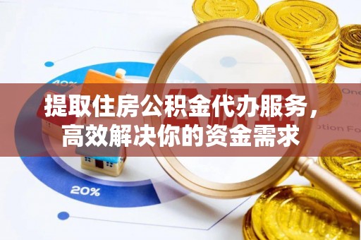 乌日提取住房公积金代办服务，高效解决你的资金需求