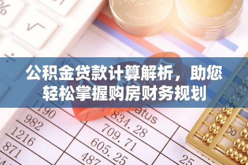 乌日公积金贷款计算解析，助您轻松掌握购房财务规划
