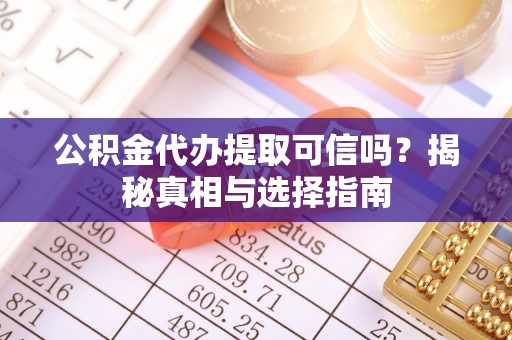 乌日公积金代办提取可信吗？揭秘真相与选择指南
