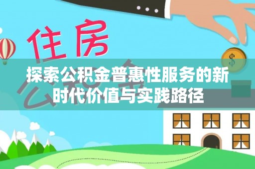 乌日探索公积金普惠性服务的新时代价值与实践路径