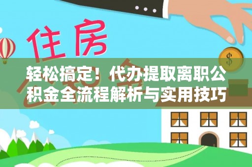 乌日轻松搞定！代办提取离职公积金全流程解析与实用技巧