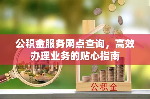 乌日公积金服务网点查询，高效办理业务的贴心指南