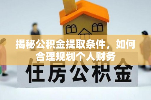 乌日揭秘公积金提取条件，如何合理规划个人财务
