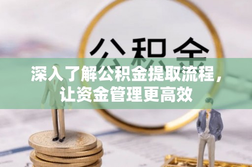 乌日深入了解公积金提取流程，让资金管理更高效