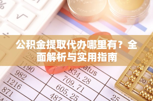 乌日公积金提取代办哪里有？全面解析与实用指南