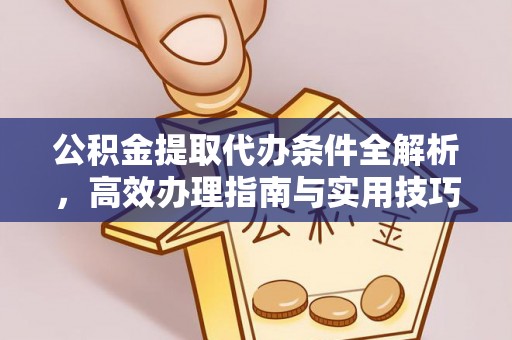 乌日公积金提取代办条件全解析，高效办理指南与实用技巧