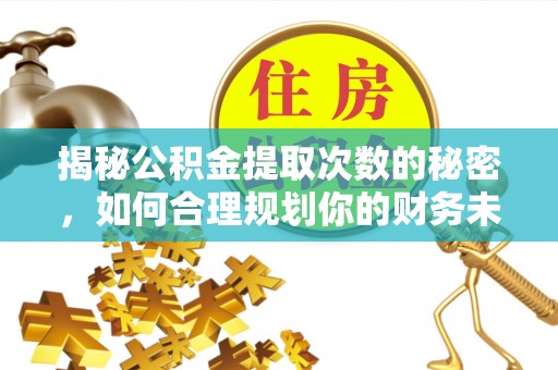 乌日揭秘公积金提取次数的秘密，如何合理规划你的财务未来